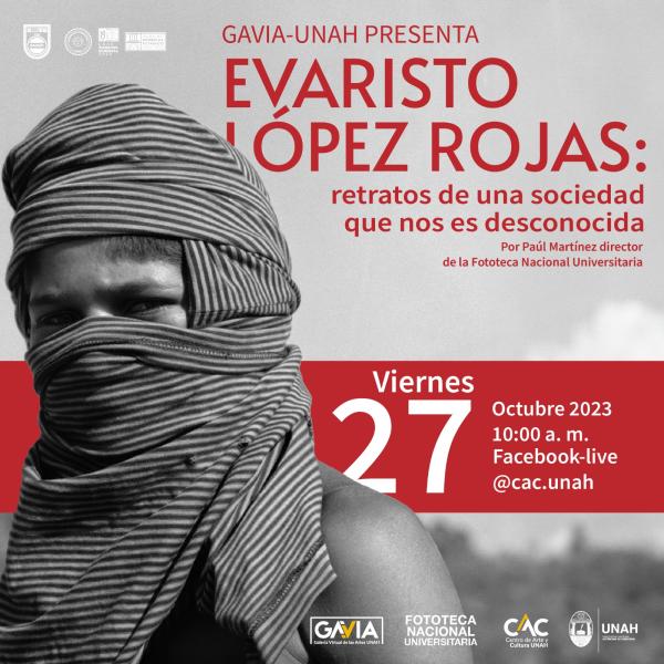 La Fototeca Nacional Universitaria y el Centro de Arte y Cultura de la UNAH a través de la Galería Virtual de las Artes (GAVIA-UNAH) les invitan este viernes 27 a la inauguración de la exposición "Evaristo López Rojas: retratos de una sociedad que nos es desconocida".  Podrán asistir al evento en línea a las 10:00 a.m. por medio del Facebook Live del CAC-UNAH: https://www.facebook.com/cac.unah ¡Así mismo les invitamos a visitar la GAVIA-UNAH, explorar y disfrutar de la variedad de exposiciones temporales y 