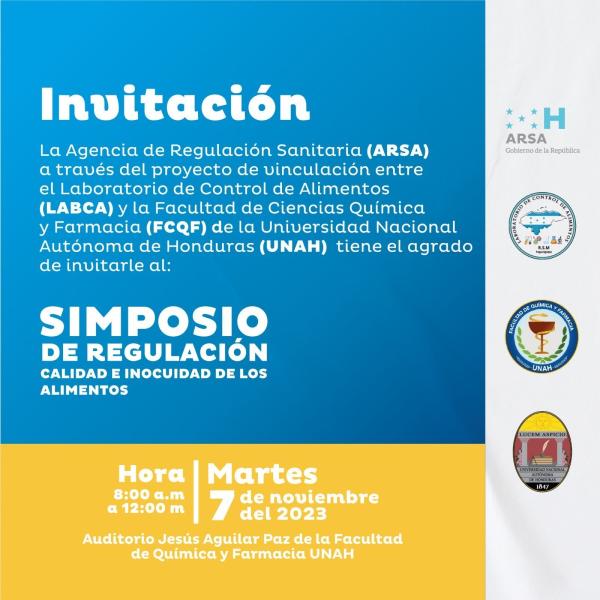 La Facultad de Química y Farmacia - UNAH gira invitación a participar en el ´´Simposio de Regulación, Calidad e Inocuidad de Alimentos´´, a desarrollarse en el marco del proyecto de vinculación con el Laboratorio de Control de Alimentos LABCA - ARSA y nuestra Unidad Académica.  Fecha: 7 de noviembre 2023  Hora: 8:00am a 12:00m  Lugar: Auditorio Dr. Jesús Aguilar Paz - FCQF  Nota: Estudiantes del área de la salud que asistan al evento se les otorgará horas VOAE en el ámbito académico.